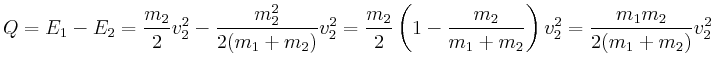 $\displaystyle Q = E_1-E_2 =\frac{m_2}{2} v_2^2-\frac{m_2^2}{2(m_1+m_2)}v_2^2=
\...
...}{2}\left(1-\frac{m_2}{m_1+m_2}\right)v_2^2 = \frac{m_1 m_2}{2(m_1+m_2)} v_2^2
$