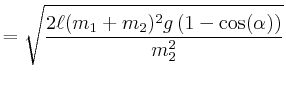 $\displaystyle = \sqrt{\frac{2 \ell (m_1+m_2)^2 g \left(1-\cos(\alpha)\right)}{m_2^2}}$