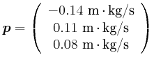 $\displaystyle \vec{p}= \left(
\begin{array}{c}
-0.14~\metre\usk\kilogram\per\se...
...ram\per\second \\
0.08~\metre\usk\kilogram\per\second \\
\end{array}\right)$