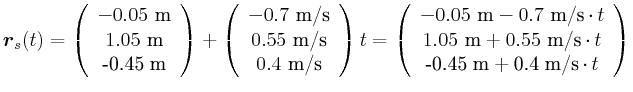 $\displaystyle \vec{r}_s(t) = \left(
\begin{array}{c}
-0.05~\metre \\
1.05~\me...
...it{-0.45}{\metre}+\unit{0.4}{\metre\per\second}\cdot t \\
\end{array}\right) $
