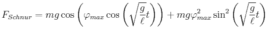 $\displaystyle F_{Schnur} = m g \cos\left(\varphi_{max}\cos\left(\sqrt{\frac{g}{...
...t\right)\right) +
m g \varphi_{max}^2\sin^2\left(\sqrt{\frac{g}{\ell}} t\right)$