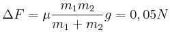 $\displaystyle \Delta F=\mu\frac{m_{1}m_{2}}{m_{1}+m_{2}}g=0,05N
$