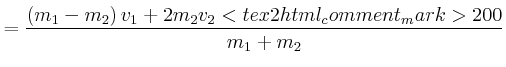 $\displaystyle =\frac{\left( m_{1}-m_{2}\right) v_{1}+2m_{2}v_{2}<tex2html_comment_mark>200 }{m_{1}+m_{2}}$