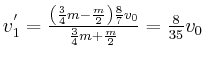 $ v_{1}^{^{\prime}}=\frac{\left( \frac{3}{4}m-\frac{m}{2}\right) \frac
{8}{7}v_{0}}{\frac{3}{4}m+\frac{m}{2}}=\frac{8}{35}v_{0}$