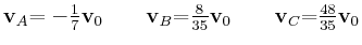 $ \mathbf{v}_{A}\mathbf{=-}\frac{1}{7}\mathbf{v}_{0}\mathbf{\qquad v}%%
_{B}\mat...
...{35}\mathbf{v}_{0}\mathbf{\qquad v}_{C}\mathbf{=}%%
\frac{48}{35}\mathbf{v}_{0}$