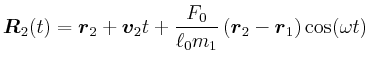 $\displaystyle \vec{R}_2(t) = \vec{r}_2 + \vec{v}_2 t + \frac{F_0}{\ell_0
m_1}\left(\vec{r}_2-\vec{r}_1\right)\cos(\omega t)$