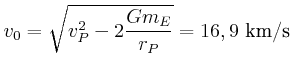 $\displaystyle v_{0}=\sqrt{v_{P}^{2}-2\frac{G{m}_{E}}{r_{P}}}={16,9 \kilo\metre\per\second}
$