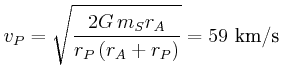 $\displaystyle v_{P}=\sqrt{\frac{2 G  m_{S}r_{A}}{r_{P}\left( r_{A}+r_{P}\right) }
}={59 \kilo\metre\per\second}
$