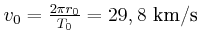 $ v_{0}=\frac{2\pi r_{0}}{T_{0}}={29,8 \kilo\metre\per\second}$