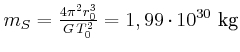 $ m_{S}=\frac{4\pi^{2}r_{0}^{3}}{ G  T_{0}^{2}}={1,99\cdot10} ^{30} \kilogram$
