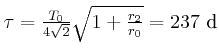 $ \tau=\frac{T_{0}}{4\sqrt{2}}\sqrt{1+\frac{r_{2}}{r_{0}}}={237 \dday}$