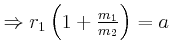 $ \Rightarrow r_{1}\left( 1+\frac{m_{1}}{m_{2}}\right) =a$