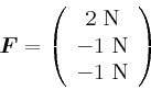 \begin{displaymath}\vec{F}=\left(
\begin{array}[c]{c}
2 \newton\\
-1 \newton \\
-1 \newton
\end{array}\right)\end{displaymath}