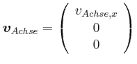 $\displaystyle \vec{v}_{Achse} = \left(
\begin{array}{c}
v_{Achse,x} \\
0 \\
0 \\
\end{array}\right)$