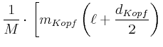 $\displaystyle \frac{1}{M}\cdot\left[ m_{Kopf}\left( \ell+\frac{d_{Kopf}}{2}\right) \right.$