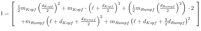 $\displaystyle \mathsf{I}=\left[
\begin{array}[c]{c} \frac{1}{2}m_{Kopf}\left( \...
...Rumpf}\left( \ell+d_{Kopf}+\frac{3}{2}d_{Rumpf}\right) ^{2}
\end{array}\right]
$