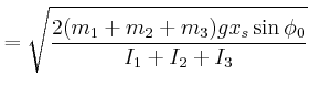 $\displaystyle = \sqrt{\frac{2(m_1+m_2+m_3)g x_s\sin\phi_0 }{I_1+I_2+I_3}}$