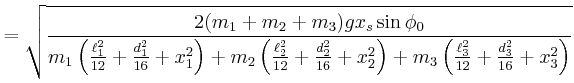 $\displaystyle = \sqrt{\frac{2(m_1+m_2+m_3)g x_s\sin\phi_0 }{ m_1 \left(\frac{\e...
... x_2^2\right)+ m_3\left(\frac{\ell_3^2 }{12} +\frac{d_3^2}{16} + x_3^2\right)}}$