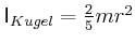$ \mathsf{I}_{Kugel} = \frac{2}{5} m r^2$