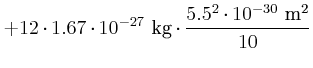 $\displaystyle +12\cdot1.67\cdot 10^{-27}~\kilo\gram\cdot\frac{5.5^{2}\cdot10^{-30}~\squaren\metre}{10}$