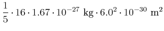 $\displaystyle \frac{1}{5}\cdot 16\cdot 1.67\cdot 10^{-27}~\kilo\gram\cdot 6.0^{2}\cdot 10^{-30}~\squaren\metre$