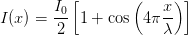           [       (     )]
       I0             x-
I(x) =  2  1 + cos 4 πλ
