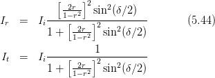             [-2r--]2 sin2(δ∕2 )
Ir  =   Ii---1-[-r2--]-----------       (5.44)
          1 +  -2r--2 sin2(δ∕2)
               1- r2
          ---------1----------
It  =   Ii   [ -2r-]2   2
          1 +  1- r2   sin (δ∕2)
