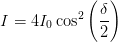             (  )
             δ
I = 4I0cos2  --
             2
