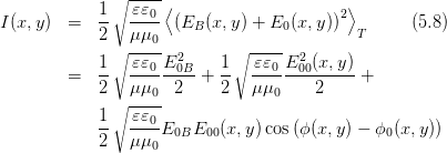               ∘-----
            1   εε0 ⟨                     2⟩
I(x,y)  =   --  ---- (EB (x,y) + E0 (x, y))  T     (5.8)
            2 ∘-μμ0-         ∘-----
            1-  εε0-E20B-   1-  εε0-E200(x,y)-
        =   2   μμ   2  +  2   μμ     2     +
              ∘---0-             0
            1-  εε0-
            2   μμ0 E0BE00 (x,y)cos (ϕ(x,y) - ϕ0(x,y))
