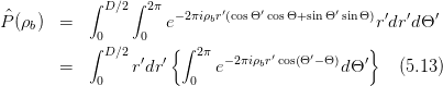            ∫ D∕2∫ 2π       ′    ′        ′
^P(ρb)  =            e- 2πiρbr (cosΘ cosΘ+sinΘ sinΘ )r′dr′dΘ ′
           ∫0D∕2 0   {∫ 2π                   }
       =        r′dr′     e- 2πiρbr′cos(Θ′-Θ)dΘ ′   (5.13)
            0          0
