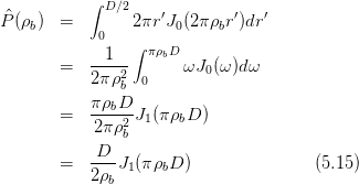            ∫ D ∕2    ′        ′   ′
P^(ρb)  =        2πr J0(2πρbr )dr
            0    ∫ πρbD
        =   -1---      ωJ0 (ω)dω
            2πρ2b  0
            πρbD
        =   ----2J1(πρbD )
            2πρ b
        =   D--J (πρ D )               (5.15)
            2ρb 1   b
