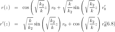               ( ∘--- )      ∘ ---   ( ∘ --- )
                  k2-         -k-       k2-    ′
 r(z)  =  cos (   k z) r0 +   k  sin(    k z) r0
            ---   (  ∘--- )     2   ( ∘ --- )
           ∘ k         k                k
r′(z)  =     --sin(    -2z) r0 + cos(   --2z) r′0(6.8)
             k2        k                 k
