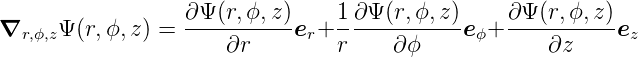 ∇     Ψ(r,ϕ,z ) = ∂Ψ-(r,ϕ,z)e + 1-∂Ψ-(r,ϕ,z)e  + ∂Ψ-(r,ϕ,-z)e
  r,ϕ,z                ∂r     r  r     ∂ϕ     ϕ      ∂z      z
