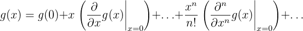                (       ||   )        n (   n     ||   )
g(x) = g(0)+x   -∂-g(x )||     +...+ x--  -∂--g(x)||    +...
                ∂x     |x=0        n!   ∂xn     |x=0
