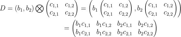             ⊗  (c    c  )    (   (c    c  )     (c    c  ) )
D =  (b1,b2)      1,1  1,2  =  b1   1,1   1,2  ,b2   1,1   1,2
                c2,1 c2,(2         c2,1  c2,2       c2,1)  c2,2
                         b1c1,1  b1c1,2  b2c1,1  b2c1,2
                     =   b c    b c    b c    bc
                          1 2,1   1 2,2   2 2,1   22,2
