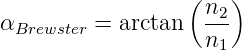                   (   )
                    n2-
αBrewster = arctan   n1
