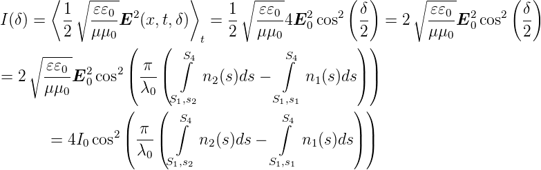        ⟨    -----         ⟩        -----        (  )       -----      (   )
         1∘  𝜀𝜀0               1 ∘  𝜀𝜀0           δ      ∘ 𝜀𝜀0          δ
I(δ) =   -- ----E2 (x,t,δ)   = --  ----4E20 cos2  -- = 2   ----E20cos2  --
         2  μ μ0 (    (     t  2   μ μ0          )2)       μμ0          2
    ∘ -----              S∫4            S∫4
= 2   𝜀𝜀0-E2 cos2|( -π-|(     n (s)ds −     n (s)ds|) |)
      μμ0   0      λ0        2             1
                 (    (S1,s2          S1,s1        ))
                        ∫S4           ∫S4
       = 4I0 cos2|( π--|(    n2 (s)ds −      n1(s)ds|)|)
                   λ0  S ,s           S ,s
                        1 2           1 1
