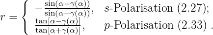     (
    { − ssinin((αα−+γγ((αα)))),  s-Polarisation (2.27);
r = ( tan[α−-γ(α)]
      tan[α+ γ(α)],    p-Polarisation (2.33) .

