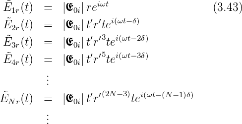  ˜E1r(t)  =  |E0i|reiωt                   (3.43)
 ˜                ′′  i(ωt− δ)
 E2r(t)  =  |E0i|tr te
 ˜E3r(t)  =  |E0i|t′r′3tei(ωt− 2δ)
 ˜E  (t)  =  |E  |t′r′5tei(ωt− 3δ)
  4r          0i
         ...
                  ′′(2N −3) i(ωt−(N −1)δ)
E˜Nr (t)  =  |E0i|tr       te
         ..
         .
