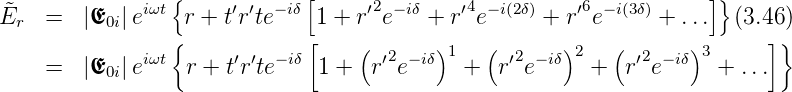                 {            [                                      ]}
˜Er  =   |E0i|eiωt  r + t′r′te−iδ 1 + r′2e−iδ + r′4e−i(2δ) + r′6e−i(3δ) + ... (3.46)
                {            [    (       )   (       )    (      )      ]}
    =   |E  |eiωt  r + t′r′te− iδ 1 +  r′2e−iδ 1 +  r′2e−iδ 2 +  r′2e− iδ 3 + ...
          0i
