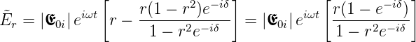               [                 ]           [           ]
           iωt     r(1 − r2)e−iδ          iωt r(1 − e− iδ)
˜Er = |E0i|e    r − -1-−-r2e−-iδ-- =  |E0i|e    -1 −-r2e−iδ
