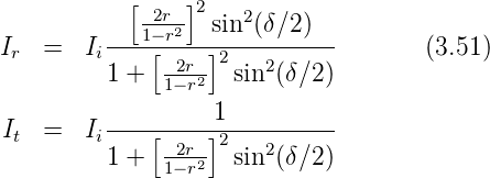             [-2r--]2   2
I   =   I ---1−-r2---sin-(δ∕2-)--       (3.51)
 r       i   [ -2r-]2   2
          1 +  1− r2   sin (δ∕2)
          ---------1----------
It  =   Ii   [ -2r-]2   2
          1 +  1− r2   sin (δ∕2)
