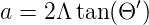a = 2Λ tan(Θ ′)
