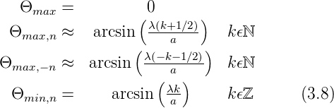   Θmax  =           0
                  ( λ(k+1∕2))
 Θmax,n ≈   arcsin(    a   )  k 𝜖ℕ
Θ       ≈   arcsin  λ(−k−1∕2)  k 𝜖ℕ
 max,−n              ( a)
 Θmin,n =      arcsin  λk      k 𝜖ℤ      (3.8)
                       a
