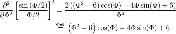   2 [          ]2        2
-∂--  sin-(Φ∕2-)     2((Φ--−--6)cos(Φ)-−-4Φ-sin(Φ)-+-6)-
∂Φ2     Φ ∕2     =                  Φ4
                 Φ⇔0 (      )
                  =   Φ2 − 6  cos(Φ) − 4Φ sin(Φ) + 6
