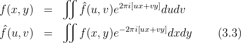            ∬
f (x,y)  =      ^f(u,v)e2πi[ux+vy]dudv
            ∬
f^(u,v)  =      f(x,y)e− 2πi[ux+vy]dxdy     (3.3)
