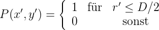            {           ′
P (x′,y′) =    1  für  r ≤ D ∕2
              0        sonst
