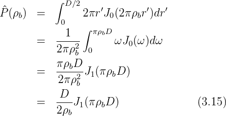            ∫ D ∕2    ′        ′   ′
P^(ρb)  =        2πr J0(2πρbr )dr
            0    ∫ πρbD
        =   -1---      ωJ0 (ω)dω
            2πρ2b  0
            πρbD
        =   ----2J1(πρbD )
            2πρ b
        =   D--J (πρ D )               (3.15)
            2ρb 1   b
