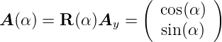                    ( cos(α ) )
A (α) = R (α)Ay  =
                      sin(α )
