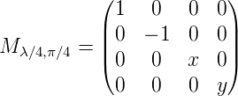            (1   0   0  0)
           |            |
M λ∕4,π∕4 = ||0  − 1  0  0||
           (0   0   x  0)
            0   0   0  y
